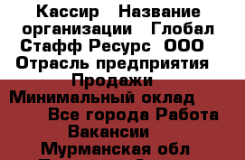 Кассир › Название организации ­ Глобал Стафф Ресурс, ООО › Отрасль предприятия ­ Продажи › Минимальный оклад ­ 30 000 - Все города Работа » Вакансии   . Мурманская обл.,Полярные Зори г.